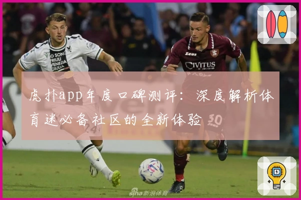 虎扑app年度口碑测评：深度解析体育迷必备社区的全新体验