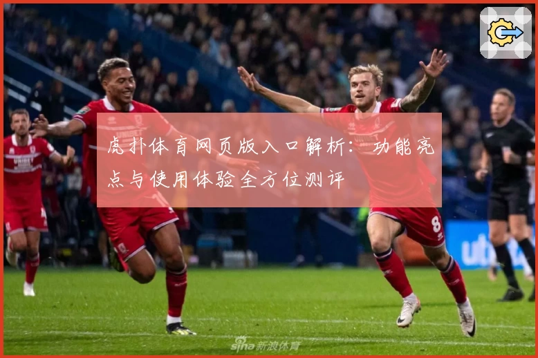 虎扑体育网页版入口解析：功能亮点与使用体验全方位测评