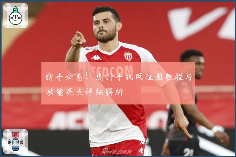 新手必看！虎扑手机网注册教程与功能亮点详细解析