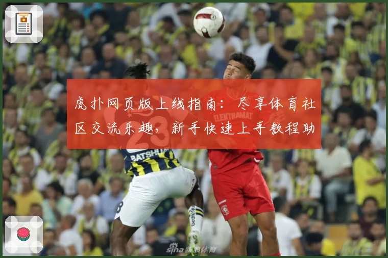 虎扑网页版上线指南：尽享体育社区交流乐趣，新手快速上手教程助你玩转虎扑平台