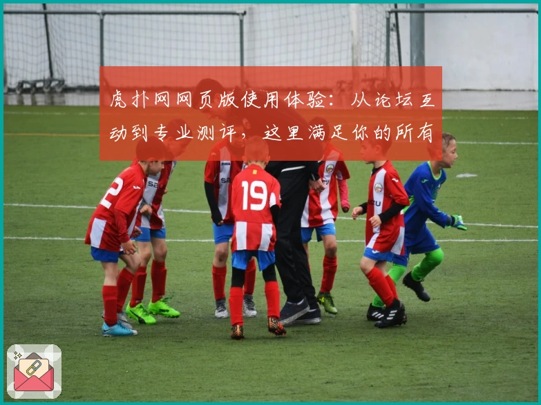 虎扑网网页版使用体验：从论坛互动到专业测评，这里满足你的所有体育社交需求