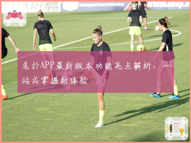 虎扑APP最新版本功能亮点解析，一站式掌握新体验