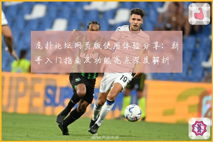 虎扑论坛网页版使用体验分享：新手入门指南及功能亮点深度解析