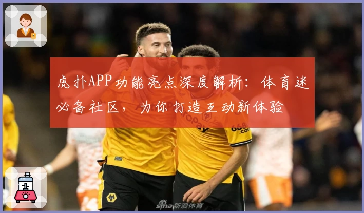 虎扑APP功能亮点深度解析：体育迷必备社区，为你打造互动新体验