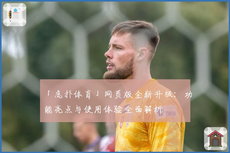 「虎扑体育」网页版全新升级：功能亮点与使用体验全面解析