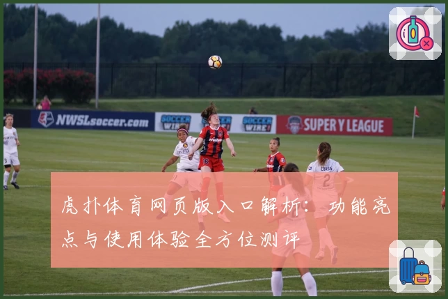 虎扑体育网页版入口解析：功能亮点与使用体验全方位测评