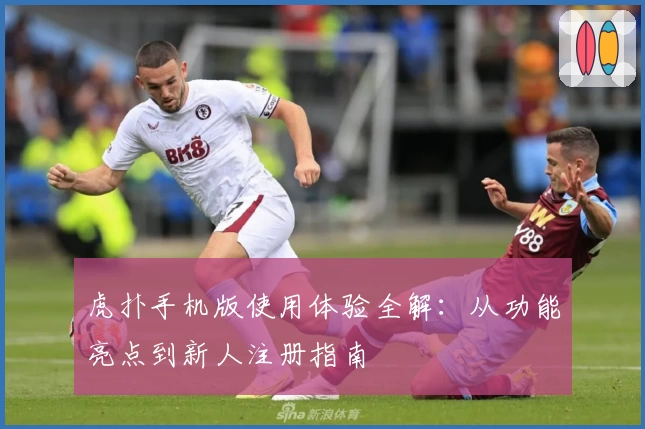 虎扑手机版使用体验全解：从功能亮点到新人注册指南