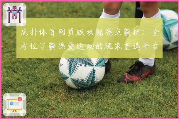 虎扑体育网页版功能亮点解析：全方位了解热爱运动的玩家首选平台