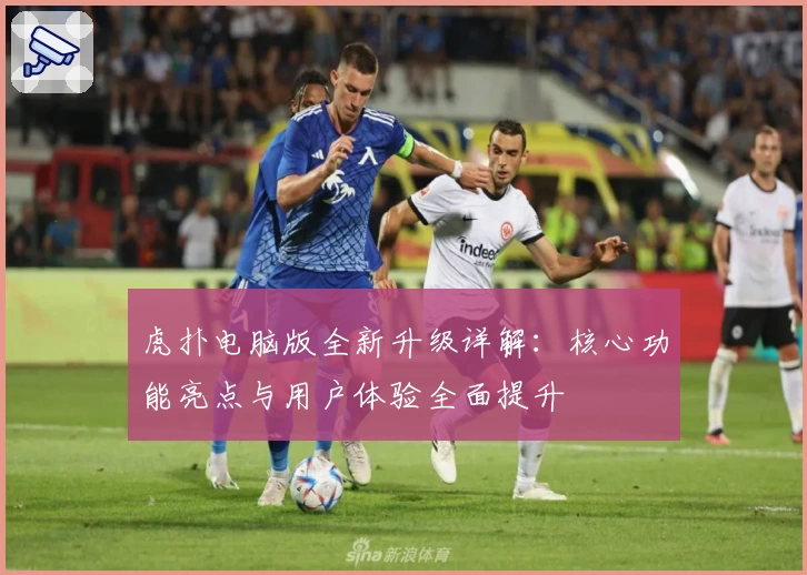 虎扑电脑版全新升级详解：核心功能亮点与用户体验全面提升