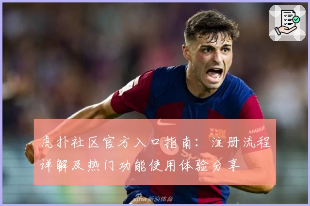 虎扑社区官方入口指南：注册流程详解及热门功能使用体验分享