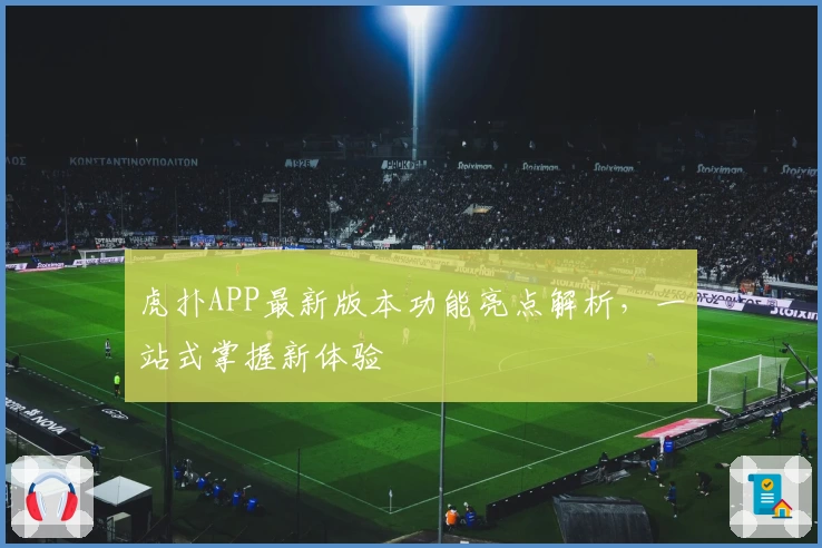 虎扑APP最新版本功能亮点解析，一站式掌握新体验