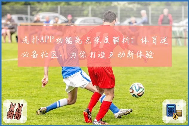 虎扑APP功能亮点深度解析:体育迷必备社区,为你打造互动新体验