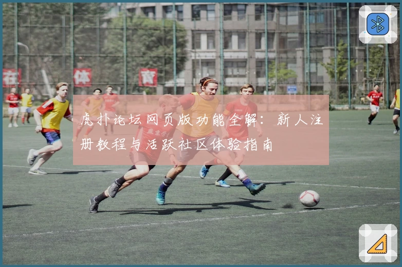 虎扑论坛网页版功能全解：新人注册教程与活跃社区体验指南