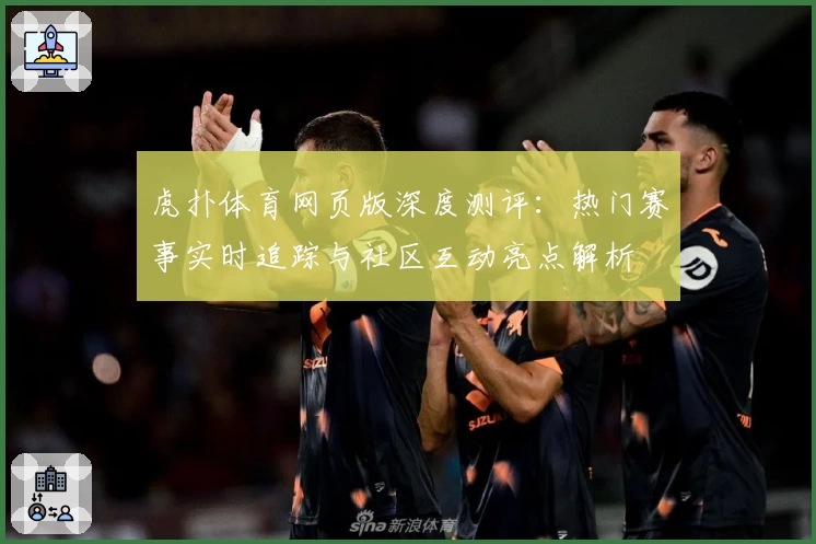 虎扑体育网页版深度测评：热门赛事实时追踪与社区互动亮点解析