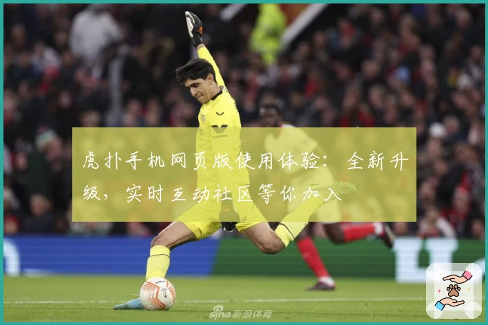 虎扑手机网页版使用体验:全新升级,实时互动社区等你加入