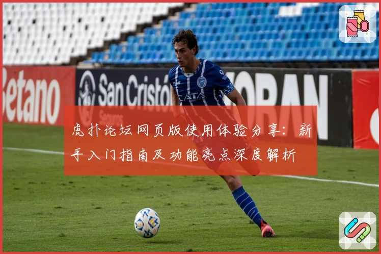虎扑论坛网页版使用体验分享：新手入门指南及功能亮点深度解析