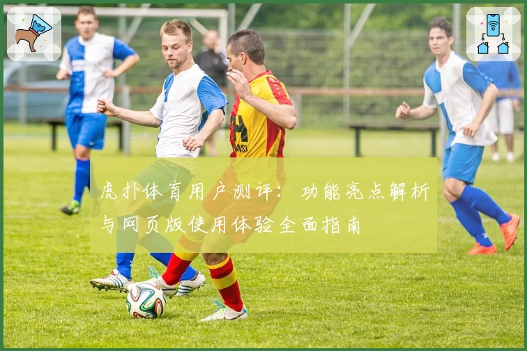 虎扑体育用户测评：功能亮点解析与网页版使用体验全面指南