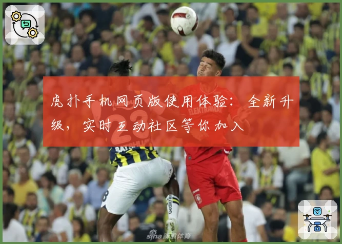 虎扑手机网页版使用体验：全新升级，实时互动社区等你加入