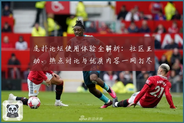虎扑论坛使用体验全解析：社区互动、热点讨论与优质内容一网打尽