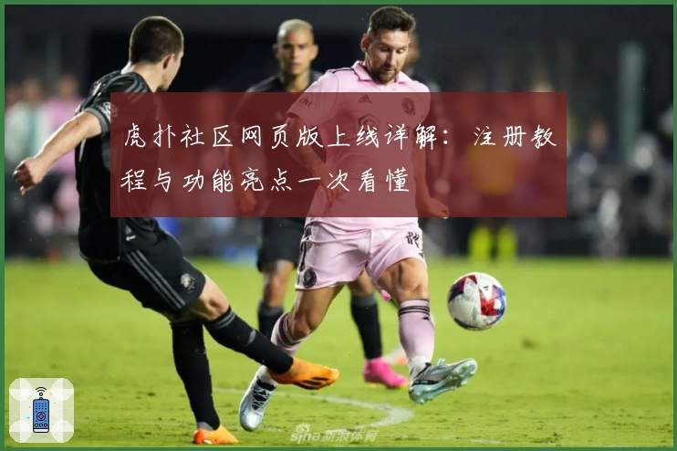 虎扑社区网页版上线详解：注册教程与功能亮点一次看懂