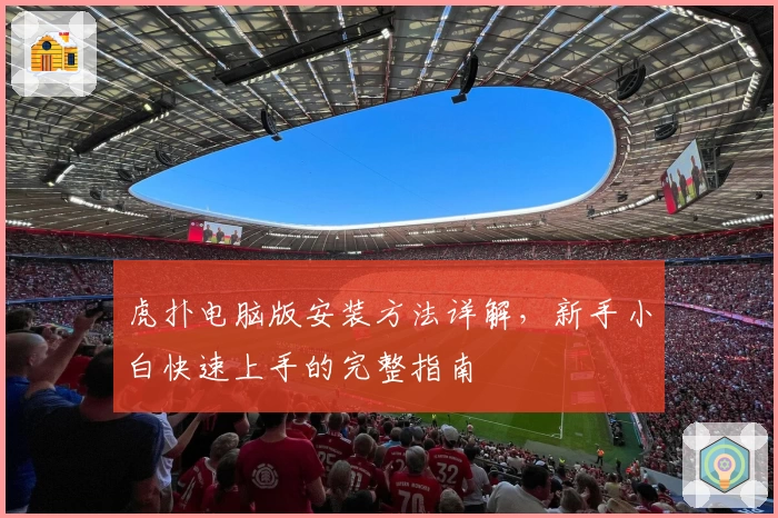 虎扑电脑版安装方法详解，新手小白快速上手的完整指南