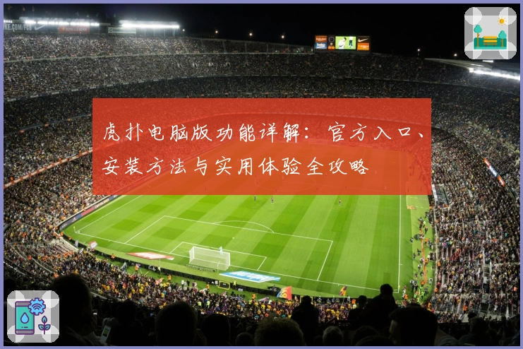 虎扑电脑版功能详解：官方入口、安装方法与实用体验全攻略