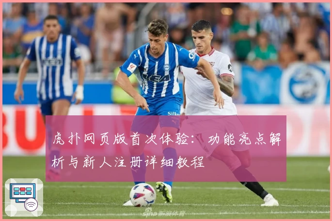 虎扑网页版首次体验：功能亮点解析与新人注册详细教程