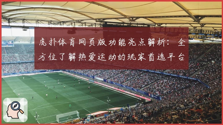 虎扑体育网页版功能亮点解析：全方位了解热爱运动的玩家首选平台