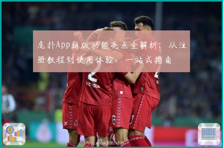 虎扑App新版功能亮点全解析：从注册教程到使用体验，一站式指南