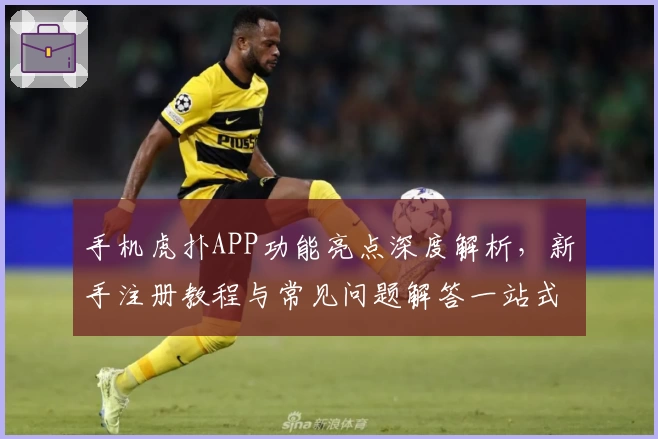 手机虎扑APP功能亮点深度解析，新手注册教程与常见问题解答一站式指南